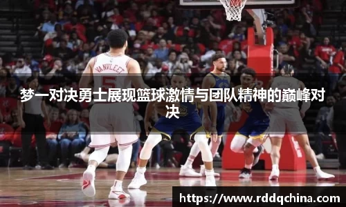 梦一对决勇士展现篮球激情与团队精神的巅峰对决