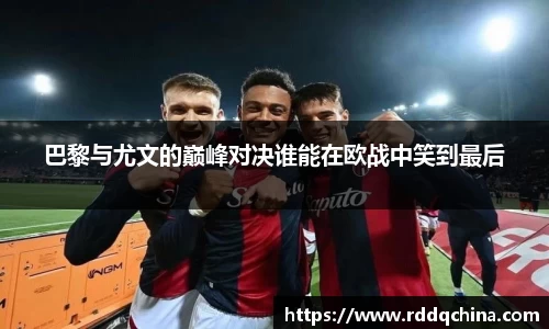 巴黎与尤文的巅峰对决谁能在欧战中笑到最后