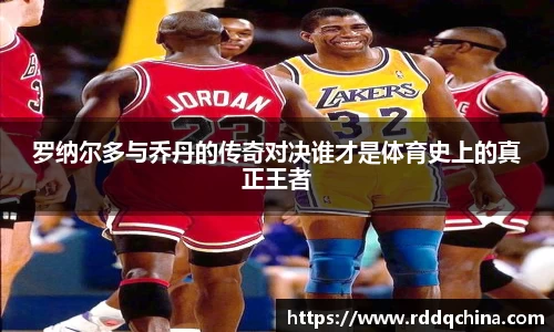 罗纳尔多与乔丹的传奇对决谁才是体育史上的真正王者