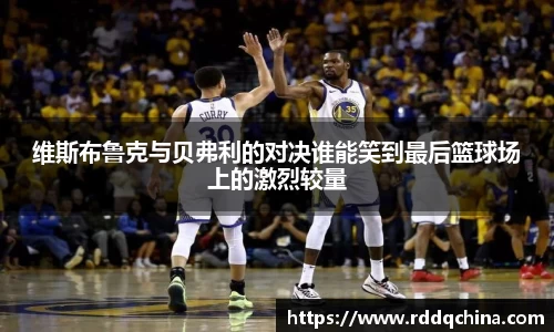 维斯布鲁克与贝弗利的对决谁能笑到最后篮球场上的激烈较量