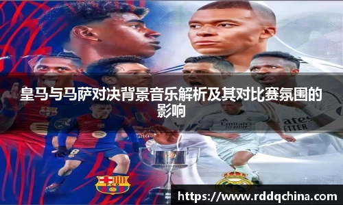 皇马与马萨对决背景音乐解析及其对比赛氛围的影响